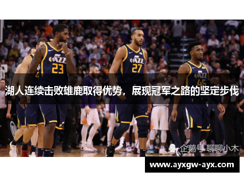 湖人连续击败雄鹿取得优势，展现冠军之路的坚定步伐