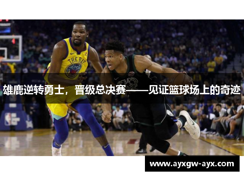 雄鹿逆转勇士，晋级总决赛——见证篮球场上的奇迹