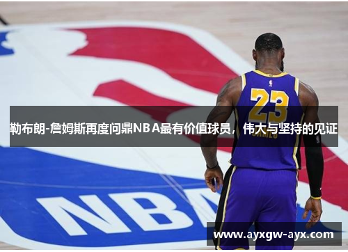 勒布朗-詹姆斯再度问鼎NBA最有价值球员，伟大与坚持的见证