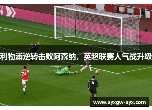 利物浦逆转击败阿森纳，英超联赛人气战升级