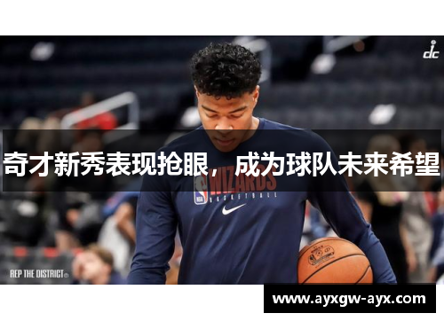 奇才新秀表现抢眼，成为球队未来希望