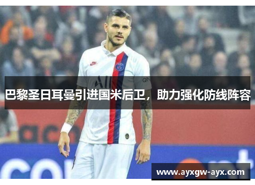 巴黎圣日耳曼引进国米后卫，助力强化防线阵容