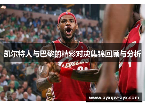 凯尔特人与巴黎的精彩对决集锦回顾与分析