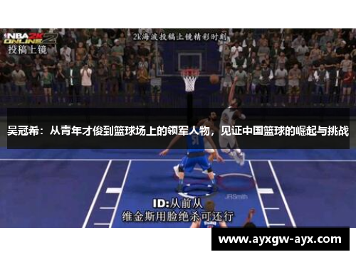 吴冠希：从青年才俊到篮球场上的领军人物，见证中国篮球的崛起与挑战