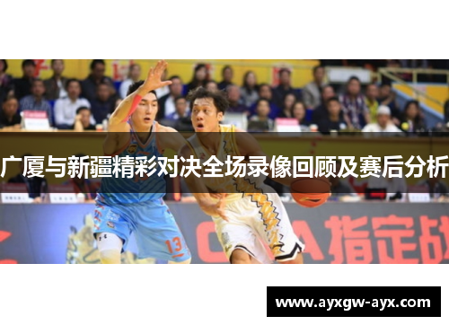 广厦与新疆精彩对决全场录像回顾及赛后分析
