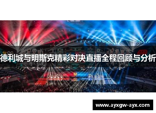 德利城与明斯克精彩对决直播全程回顾与分析