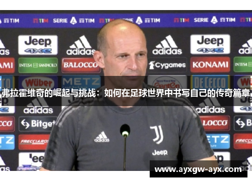 弗拉霍维奇的崛起与挑战：如何在足球世界中书写自己的传奇篇章