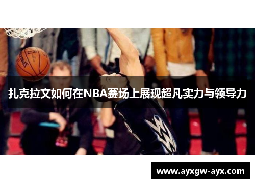 扎克拉文如何在NBA赛场上展现超凡实力与领导力