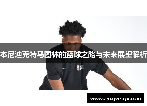 本尼迪克特马图林的篮球之路与未来展望解析