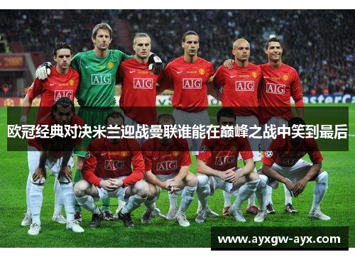 欧冠经典对决米兰迎战曼联谁能在巅峰之战中笑到最后