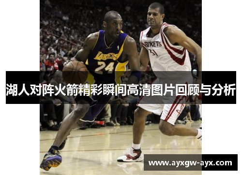 湖人对阵火箭精彩瞬间高清图片回顾与分析
