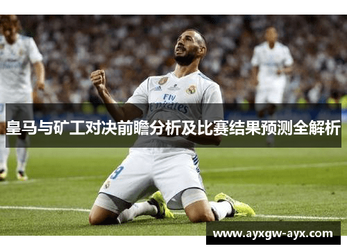 皇马与矿工对决前瞻分析及比赛结果预测全解析